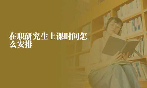 在職研究生上課時間怎么安排