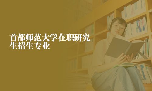 首都師范大學在職研究生招生專業