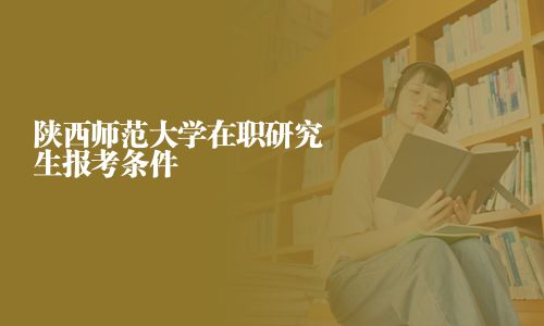 陜西師范大學在職研究生報考條件