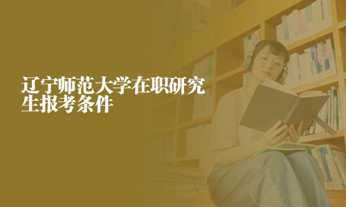 遼寧師范大學在職研究生報考條件