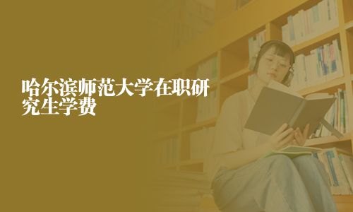 哈爾濱師范大學在職研究生學費
