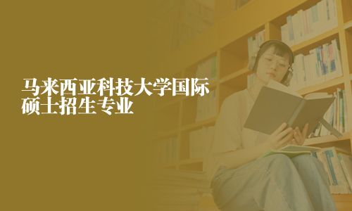 馬來西亞科技大學(xué)國際碩士招生專業(yè)