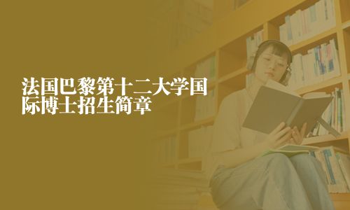 法國(guó)巴黎第十二大學(xué)國(guó)際博士招生簡(jiǎn)章