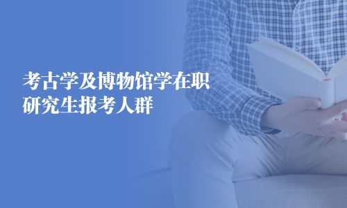 考古學及博物館學在職研究生報考人群
