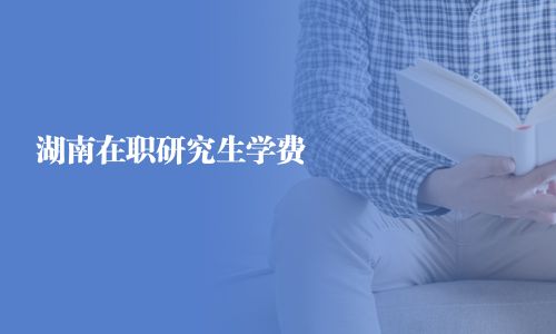 湖南在職研究生學(xué)費(fèi)