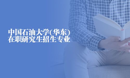 中國石油大學(xué)(華東)在職研究生招生專業(yè)