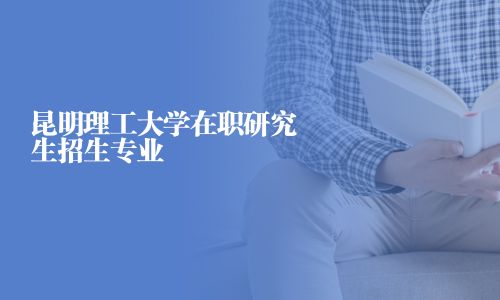 昆明理工大學(xué)在職研究生招生專業(yè)