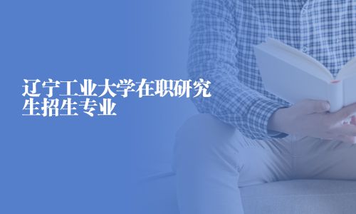 遼寧工業(yè)大學在職研究生招生專業(yè)