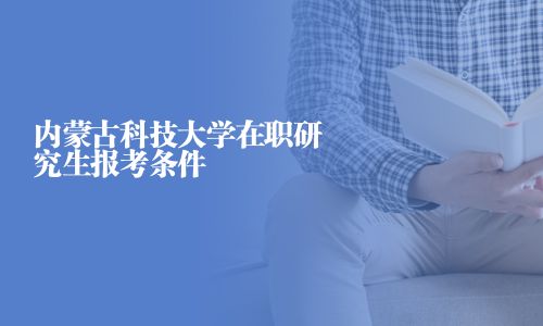 內(nèi)蒙古科技大學(xué)在職研究生報(bào)考條件