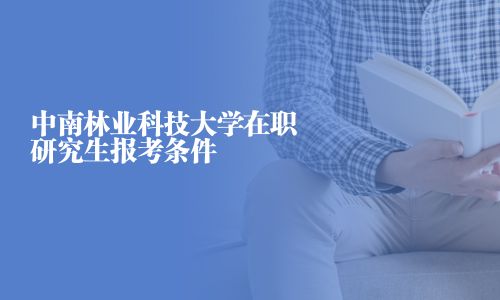 中南林業科技大學在職研究生報考條件