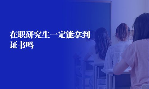 在職研究生一定能拿到證書嗎