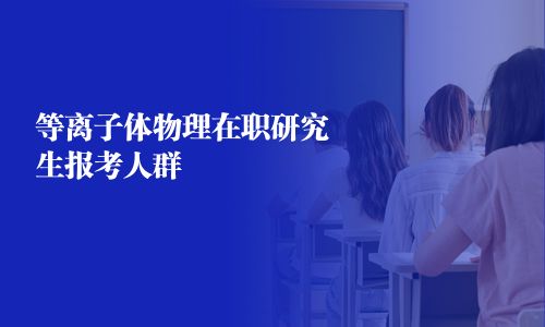 等離子體物理在職研究生報(bào)考人群