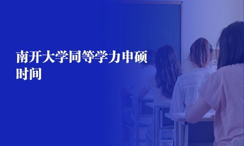 南開大學(xué)同等學(xué)力申碩時(shí)間