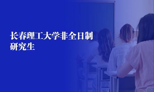 長(zhǎng)春理工大學(xué)非全日制研究生