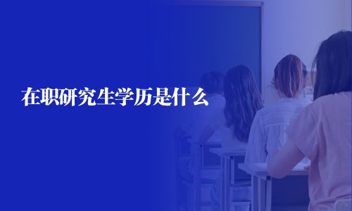 在職研究生學(xué)歷是什么