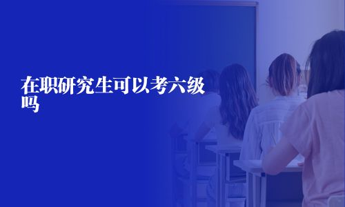 在職研究生可以考六級嗎