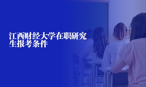 江西財經(jīng)大學在職研究生報考條件