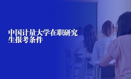 中國計量大學在職研究生報考條件