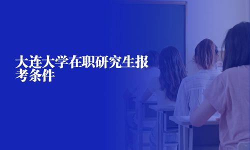 大連大學(xué)在職研究生報(bào)考條件