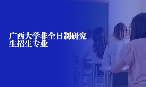 廣西大學(xué)非全日制研究生招生專業(yè)