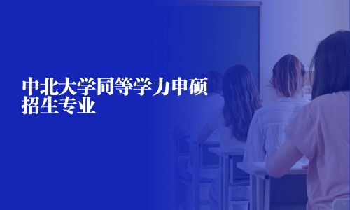 中北大學(xué)同等學(xué)力申碩招生專(zhuān)業(yè)