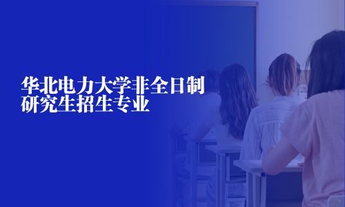 華北電力大學非全日制研究生招生專業(yè)
