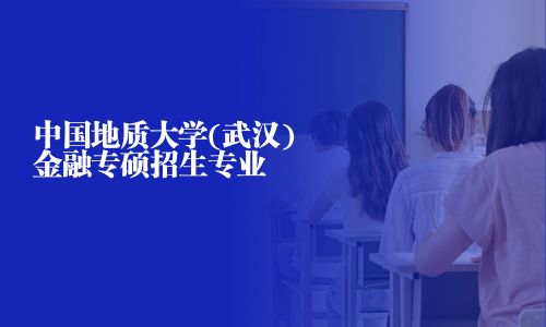 中國地質大學(武漢)金融專碩招生專業