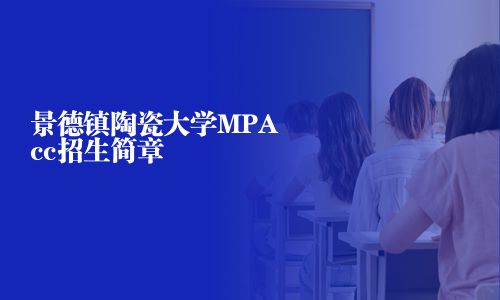 景德鎮(zhèn)陶瓷大學(xué)MPAcc招生簡章