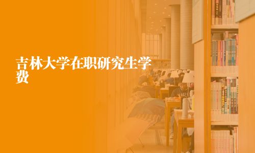 吉林大學在職研究生學費