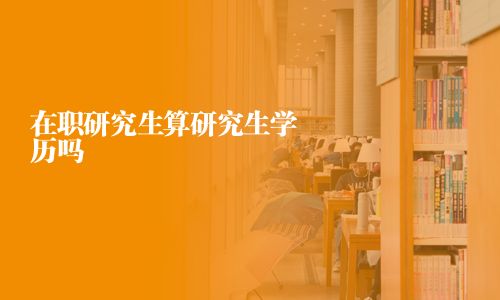 在職研究生算研究生學(xué)歷嗎