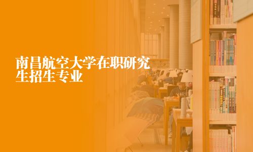 南昌航空大學(xué)在職研究生招生專業(yè)