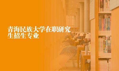 青海民族大學(xué)在職研究生招生專業(yè)