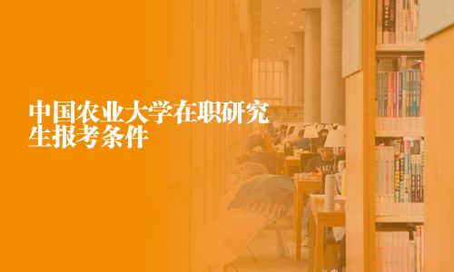 中國農業大學在職研究生報考條件