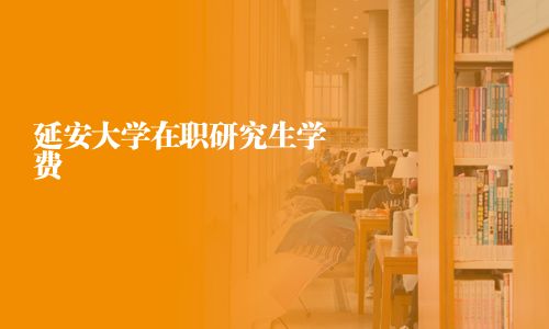 延安大學在職研究生學費