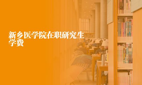 新鄉醫學院在職研究生學費