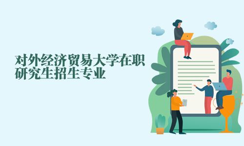 對外經濟貿易大學在職研究生招生專業