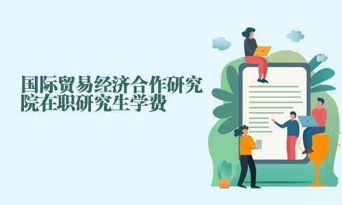 國際貿易經濟合作研究院在職研究生學費