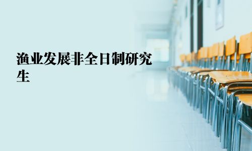漁業(yè)發(fā)展非全日制研究生