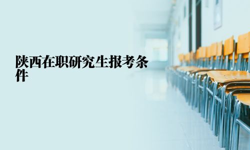 陜西在職研究生報(bào)考條件