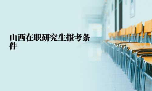 山西在職研究生報考條件
