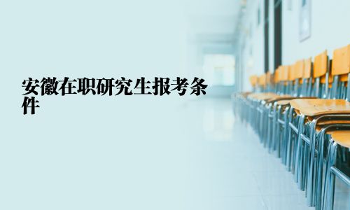 安徽在職研究生報考條件