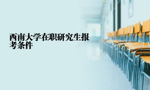 西南大學在職研究生報考條件