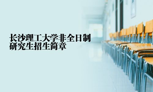 長沙理工大學非全日制研究生招生簡章