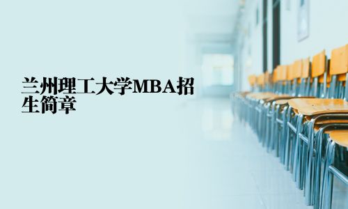 蘭州理工大學(xué)MBA招生簡章