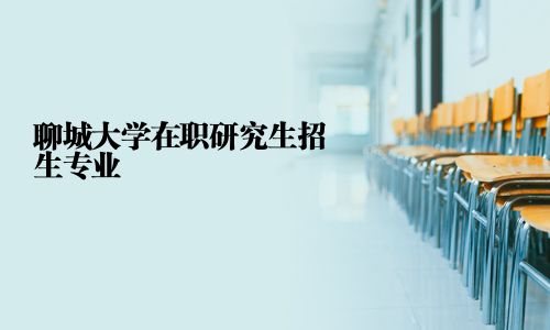 聊城大學在職研究生招生專業