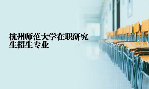 杭州師范大學(xué)在職研究生招生專(zhuān)業(yè)
