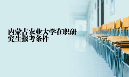 內(nèi)蒙古農(nóng)業(yè)大學(xué)在職研究生報(bào)考條件