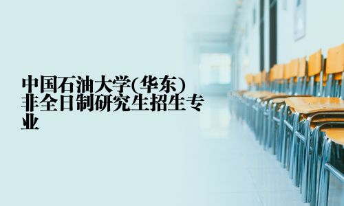 中國(guó)石油大學(xué)(華東)非全日制研究生招生專業(yè)