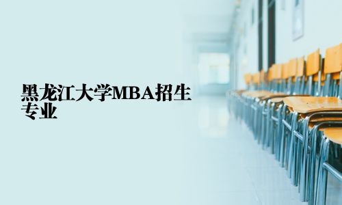 黑龍江大學(xué)MBA招生專業(yè)
