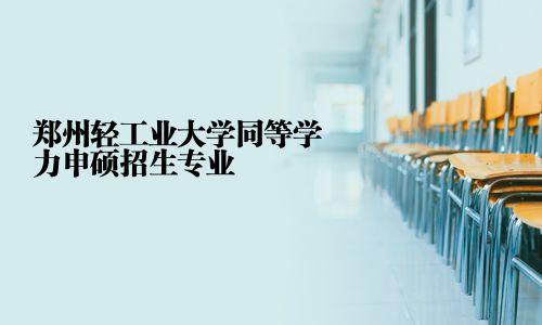 鄭州輕工業(yè)大學(xué)同等學(xué)力申碩招生專業(yè)